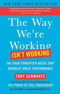 The Way We're Working Isn't Working : The Four Forgotten Needs That Energize Great Performance - Tony Schwartz