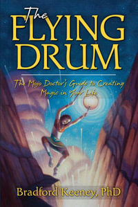 The Flying Drum : The Mojo Doctor's Guide to Creating Magic in Your Life - Bradford Keeney