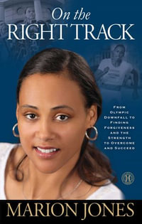 On the Right Track : From Olympic Downfall to Finding Forgiveness and the Strength to Overcome and Succeed - Marion Jones