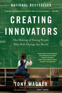Creating Innovators : The Making of Young People Who Will Change the World - Tony Wagner