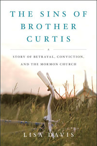 The Sins of Brother Curtis : A Story of Betrayal, Conviction, and the Mormon Church - Lisa Davis