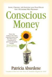 Conscious Money : Living, Creating, and Investing with Your Values for a Sustainable New Prosperity - Patricia Aburdene
