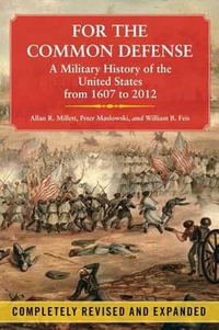 For the Common Defense : A Military History of the United States from 1607 to 2012 - Dr Allan R Millett