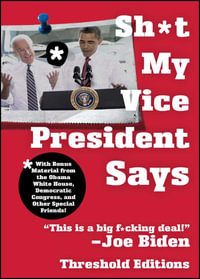 Sh*t My Vice-President Says : With Bonus Material from the Obama White House, Democratic Congress, and Other Special Friends! - Threshold Editions