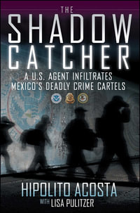 The Shadow Catcher : A U.S. Agent Infiltrates Mexico's Deadly Crime Cartels - Hipolito Acosta
