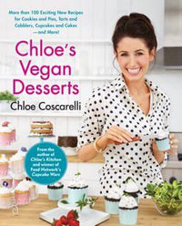 Chloe's Vegan Desserts : Over 100 Exciting New Recipes for Cookies and Pies, Tarts and Cobblers, Cupcakes and Cakes - and More! - Chloe Coscarelli