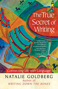 The True Secret of Writing : Connecting Life with Language - Natalie Goldberg
