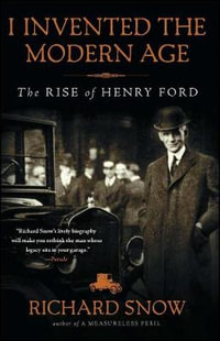 I Invented the Modern Age : The Rise of Henry Ford - Richard F. Snow