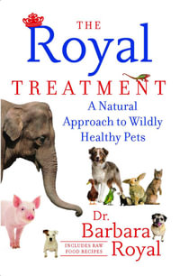 The Royal Treatment : A Natural Approach to Wildly Healthy Pets - Barbara Royal Dr.