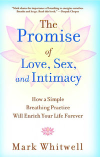The Promise of Love, Sex, and Intimacy : How a Simple Breathing Practice Will Enrich Your Life Forever - Mark Whitwell