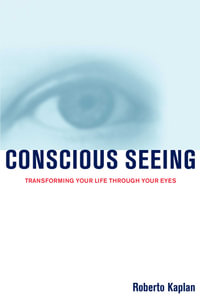 Conscious Seeing : Transforming Your Life Through Your Eyes - Roberto Kaplan