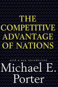 Competitive Advantage of Nations : Creating and Sustaining Superior Performance - Michael E. Porter