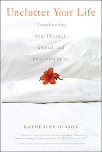 Unclutter Your Life : Transforming Your Physical, Mental, And Emotional - Katherine Gibson