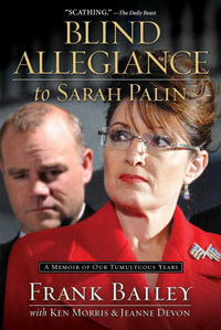 Blind Allegiance to Sarah Palin : A Memoir of Our Tumultuous Years - Frank Bailey