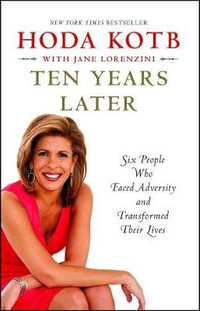 Ten Years Later : Six People Who Faced Adversity and Transformed Their Lives - Hoda Kotb