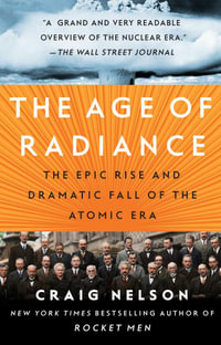 The Age of Radiance : The Epic Rise and Dramatic Fall of the Atomic Era - Craig Nelson