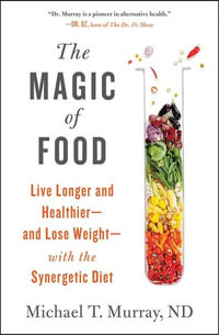 The Magic of Food : Live Longer and Healthier--and Lose Weight--with the Synergetic Diet - Michael T. Murray