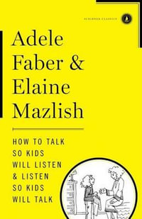 How to Talk So Kids Will Listen & Listen So Kids Will Talk : The How to Talk - Adele Faber