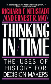 Thinking In Time : The Uses Of History For Decision Makers - Richard E. Neustadt