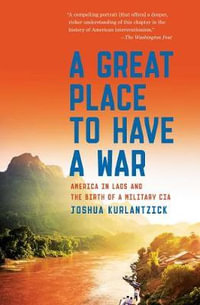 A Great Place to Have a War : America in Laos and the Birth of a Military CIA - Joshua Kurlantzick