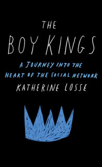 The Boy Kings : A Journey into the Heart of the Social Network - Katherine Losse