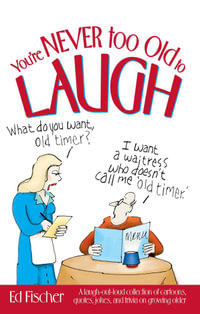 You're Never too Old to Laugh : A laugh-out-loud collection of cartoons, quotes, jokes, and trivia on growing older - Ed Fischer