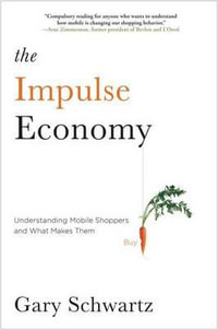 The Impulse Economy : Understanding Mobile Shoppers and What Makes Them Buy - Gary Schwartz