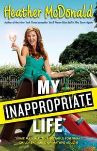 My Inappropriate Life : Some Material May Not Be Suitable for Small Children, Nuns, or Mature Adults - Heather McDonald