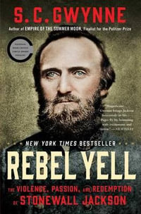 Rebel Yell : The Violence, Passion, and Redemption of Stonewall Jackson - S C Gwynne