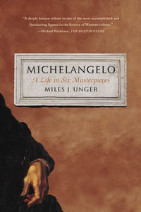 Michelangelo : A Life in Six Masterpieces - Miles J. Unger