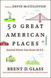 50 Great American Places : Essential Historic Sites Across the U.S. - Brent D. Glass