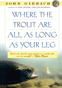 Where the Trout Are All as Long as Your Leg : John Gierach's Fly-fishing Library - John Gierach