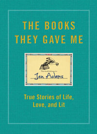 The Books They Gave Me : True Stories of Life, Love, and Lit - Jen Adams