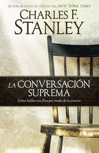 La conversacion suprema = Supreme Conversation : Cï¿½mo Hablar Con Dios Por Medio de la Oraciï¿½n - Charles F. Stanley