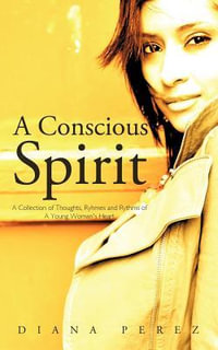 A Conscious Spirit : A Collection of Thoughts, Ryhmes and Rythms of a Young Woman's Heart - Diana Perez