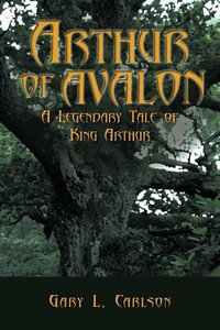 Arthur of Avalon : A Legendary Tale of King Arthur - Gary L. Carlson