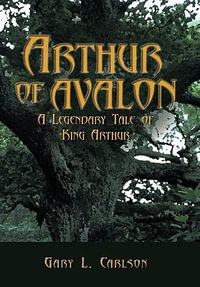 Arthur of Avalon : A Legendary Tale of King Arthur - Gary L. Carlson