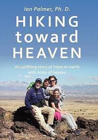 Hiking toward Heaven : An uplifting story of hope on earth with hints of heaven - Ian Palmer Ph. D.