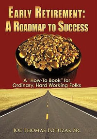 Early Retirement : A Roadmap to Success: A "How-To Book" for Ordinary, Hard Working Folks - Joe Thomas Potuzak Sr.