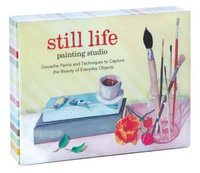 Still Life Painting Studio : Gouache Paints and Techniques to Capture the Beauty of Everyday Objects - Elizabeth Mayville