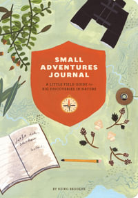 Small Adventures Journal : A Little Field Guide for Big Discoveries in Nature - Keiko Brodeur