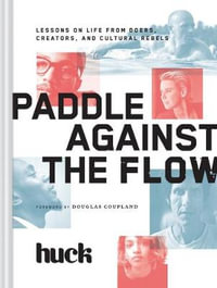 Paddle Against the Flow : Lessons on Life from Doers, Creators, and Culture-Shakers - Huck Magazine