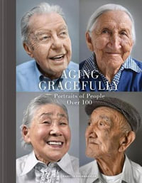 Aging Gracefully : Portraits of People Over 100 - Karsten Thormaehlen