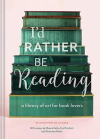 I'd Rather Be Reading : A Library of Art for Book Lovers - Guinevere De La Mare