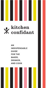 Kitchen Confidant : An Indispensable Guide for the Baker, Drinker, and Cook - Chronicle Books