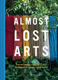 Almost Lost Arts : Traditional Crafts and the Artisans Keeping Them Alive - Emily Freidenrich