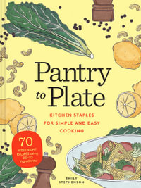 Pantry to Plate : Kitchen Staples for Simple and Easy Cooking 70 weeknight recipes using go-to ingredients - Emily Stephenson