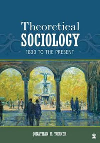 Theoretical Sociology : 1830 to the Present - Jonathan H. Turner