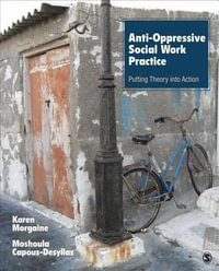 Anti-Oppressive Social Work Practice : Putting Theory Into Action - Karen L. Morgaine