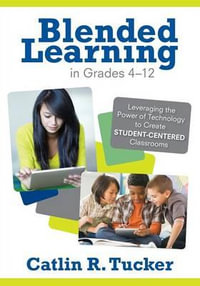 Blended Learning in Grades 4-12 : Leveraging the Power of Technology to Create Student-Centered Classrooms - Catlin R. Tucker